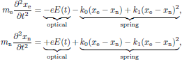 $$
  \eqalign{
    m_{\rm e}{{\partial^2 x_{\rm e}}\over{\partial t^2}}
      &=\underbrace{-eE(t)}_{\rm optical}
       -\underbrace{k_0(x_{\rm e}-x_{\rm n})
                +k_1(x_{\rm e}-x_{\rm n})^2}_{\rm spring},\cr
    m_{\rm n}{{\partial^2 x_{\rm n}}\over{\partial t^2}}
      &=\underbrace{+eE(t)}_{\rm optical}
       +\underbrace{k_0(x_{\rm e}-x_{\rm n})
                -k_1(x_{\rm e}-x_{\rm n})^2}_{\rm spring},\cr
  }
$$