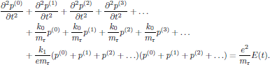$$
  \eqalign{
    {{\partial^2 p^{(0)}}\over{\partial t^2}}&
       +{{\partial^2 p^{(1)}}\over{\partial t^2}}
       +{{\partial^2 p^{(2)}}\over{\partial t^2}}
       +{{\partial^2 p^{(3)}}\over{\partial t^2}}
       +\ldots\cr
    &+{{k_0}\over{m_{\rm r}}}p^{(0)}
       +{{k_0}\over{m_{\rm r}}}p^{(1)}
       +{{k_0}\over{m_{\rm r}}}p^{(2)}
       +{{k_0}\over{m_{\rm r}}}p^{(3)}
       +\ldots\cr
    &+{{k_1}\over{e m_{\rm r}}}
       (p^{(0)}+p^{(1)}+p^{(2)}+\ldots)(p^{(0)}+p^{(1)}+p^{(2)}+\ldots)
    ={{e^2}\over{m_{\rm r}}}E(t).\cr
  }
$$