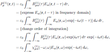 $$
  \eqalign{
    P^{(1)}_{\mu}({\bf r},t)
      &=\varepsilon_0\int^{\infty}_{-\infty}
        R^{(1)}_{\mu\alpha}(\tau) E_{\alpha}({\bf r},t-\tau)\,d\tau,\cr
      &=\{{\rm express}\ E_{\alpha}({\bf r},t-\tau)
        \ {\rm in\ frequency\ domain}\}\cr
      &=\varepsilon_0\int^{\infty}_{-\infty}
        R^{(1)}_{\mu\alpha}(\tau)\int^{\infty}_{-\infty}
        E_{\alpha}({\bf r},\omega)
        \exp[-i\omega(t-\tau)]\,d\omega\,d\tau,\cr
      &=\{{\rm change\ order\ of\ integration}\}\cr
      &=\varepsilon_0\int^{\infty}_{-\infty}\int^{\infty}_{-\infty}
        R^{(1)}_{\mu\alpha}(\tau) E_{\alpha}({\bf r},\omega)
        \exp(i\omega\tau)\,d\tau\,\exp(-i\omega t)\,d\omega,\cr
      &=\varepsilon_0\int^{\infty}_{-\infty}
          \chi^{(1)}_{\mu\alpha}(-\omega;\omega)
          E_{\alpha}({\bf r},\omega)
        \exp(-i\omega t)\,d\omega,\cr
    }\eqno{(2)}
$$