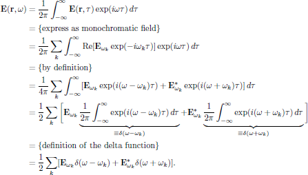 $$
  \eqalign{
    {\bf E}({\bf r},\omega)
      &={{1}\over{2\pi}}\int^{\infty}_{-\infty}{\bf E}({\bf r},\tau)
        \exp(i\omega\tau)\,d\tau\cr
      &=\{{\rm express\ as\ monochromatic\ field}\}\cr
      &={{1}\over{2\pi}}\sum_k \int^{\infty}_{-\infty}
        \Re[{\bf E}_{\omega_k}\exp(-i\omega_k \tau)]
        \exp(i\omega\tau)\,d\tau\cr
      &=\{{\rm by\ definition}\}\cr
      &={{1}\over{4\pi}}\sum_k \int^{\infty}_{-\infty}
        [{\bf E}_{\omega_k}\exp(i(\omega-\omega_k)\tau)
        +{\bf E}^*_{\omega_k}\exp(i(\omega+\omega_k)\tau)]\,d\tau\cr
      &={{1}\over{2}}\sum_k \bigg[
          {\bf E}_{\omega_k}\underbrace{{{1}\over{2\pi}}\int^{\infty}_{-\infty}
          \exp(i(\omega-\omega_k)\tau)\,d\tau}_{
            \equiv\delta(\omega-\omega_k)}
         +{\bf E}^*_{\omega_k}
          \underbrace{{{1}\over{2\pi}}\int^{\infty}_{-\infty}
          \exp(i(\omega+\omega_k)\tau)\,d\tau}_{
            \equiv\delta(\omega+\omega_k)}\bigg]\cr
      &=\{{\rm definition\ of\ the\ delta\ function}\}\cr
      &={{1}\over{2}}\sum_k [{\bf E}_{\omega_k}\delta(\omega-\omega_k)
         +{\bf E}^*_{\omega_k}\delta(\omega+\omega_k)].\cr
}
$$