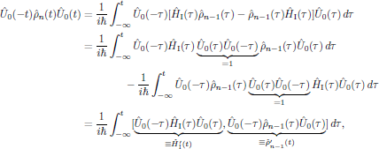 $$
  \eqalign{
    \hat{U}_0(-t)\hat{\rho}_n(t)\hat{U}_0(t)
    &={{1}\over{i\hbar}}\int^t_{-\infty}\hat{U}_0(-\tau)
      [\hat{H}_{\rm I}(\tau)\hat{\rho}_{n-1}(\tau)
      -\hat{\rho}_{n-1}(\tau)\hat{H}_{\rm I}(\tau)]\hat{U}_0(\tau)\,d\tau\cr
    &={{1}\over{i\hbar}}\int^t_{-\infty}
      \hat{U}_0(-\tau)\hat{H}_{\rm I}(\tau)\underbrace{\hat{U}_0(\tau)
      \hat{U}_0(-\tau)}_{=1}\hat{\rho}_{n-1}(\tau)\hat{U}_0(\tau)\,d\tau\cr
    &\qquad\qquad-{{1}\over{i\hbar}}\int^t_{-\infty}
      \hat{U}_0(-\tau)\hat{\rho}_{n-1}(\tau)\underbrace{\hat{U}_0(\tau)
      \hat{U}_0(-\tau)}_{=1}\hat{H}_{\rm I}(\tau)\hat{U}_0(\tau)\,d\tau\cr
    &={{1}\over{i\hbar}}\int^t_{-\infty}
      [\underbrace{\hat{U}_0(-\tau)\hat{H}_{\rm I}(\tau)\hat{U}_0(\tau)}_{
        \equiv\hat{H}'_{\rm I}(t)},
      \underbrace{\hat{U}_0(-\tau)\hat{\rho}_{n-1}(\tau)\hat{U}_0(\tau)}_{
        \equiv\hat{\rho}'_{n-1}(t)}]\,d\tau,\cr
  }
$$
